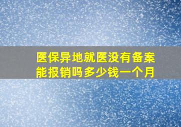 医保异地就医没有备案能报销吗多少钱一个月