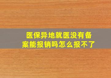 医保异地就医没有备案能报销吗怎么报不了