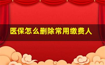 医保怎么删除常用缴费人