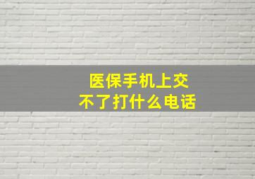 医保手机上交不了打什么电话