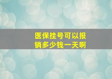 医保挂号可以报销多少钱一天啊