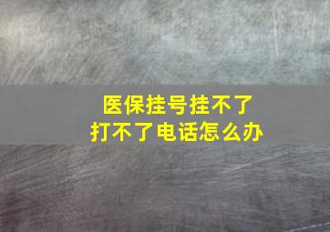 医保挂号挂不了打不了电话怎么办