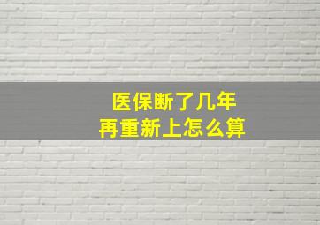 医保断了几年再重新上怎么算