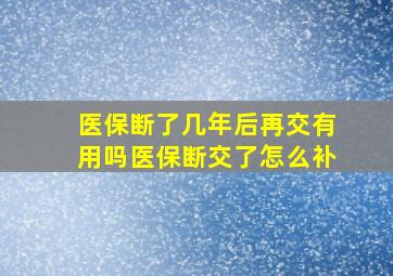 医保断了几年后再交有用吗医保断交了怎么补