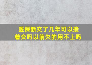 医保断交了几年可以接着交吗以前欠的用不上吗