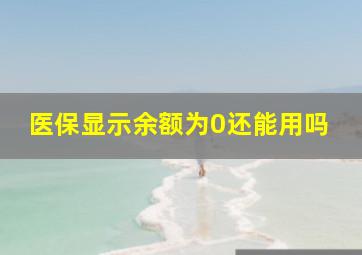 医保显示余额为0还能用吗