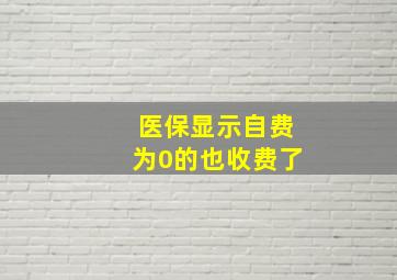 医保显示自费为0的也收费了