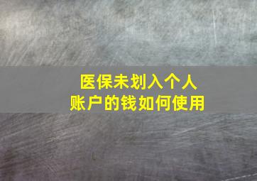 医保未划入个人账户的钱如何使用