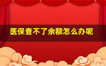 医保查不了余额怎么办呢