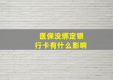 医保没绑定银行卡有什么影响