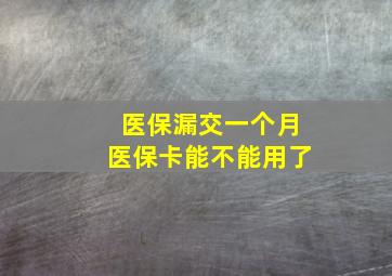 医保漏交一个月医保卡能不能用了