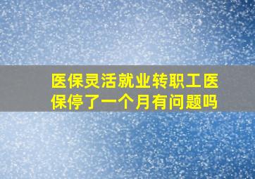 医保灵活就业转职工医保停了一个月有问题吗