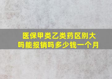 医保甲类乙类药区别大吗能报销吗多少钱一个月