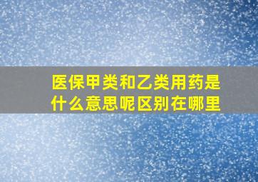 医保甲类和乙类用药是什么意思呢区别在哪里