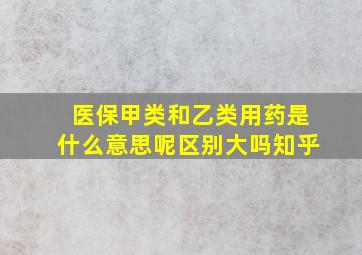 医保甲类和乙类用药是什么意思呢区别大吗知乎