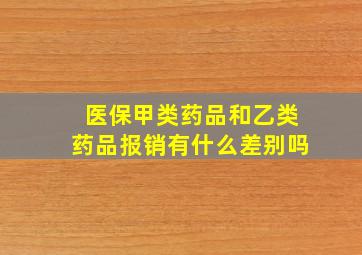 医保甲类药品和乙类药品报销有什么差别吗