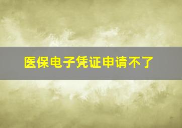 医保电子凭证申请不了