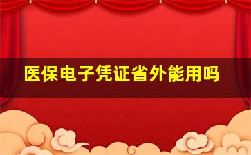 医保电子凭证省外能用吗