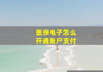 医保电子怎么开通账户支付