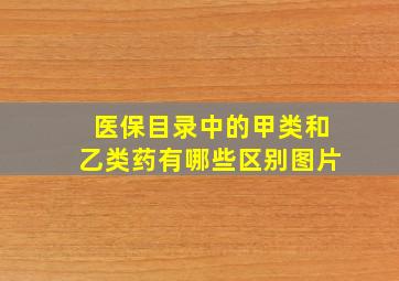 医保目录中的甲类和乙类药有哪些区别图片