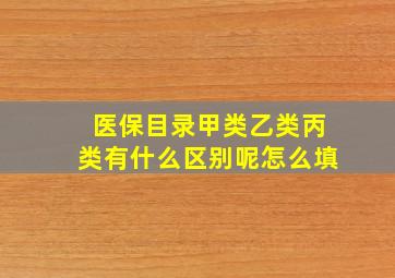 医保目录甲类乙类丙类有什么区别呢怎么填