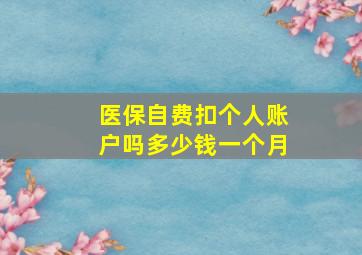 医保自费扣个人账户吗多少钱一个月