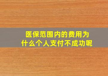 医保范围内的费用为什么个人支付不成功呢