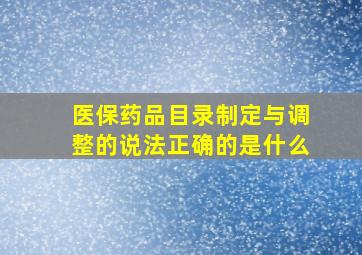 医保药品目录制定与调整的说法正确的是什么