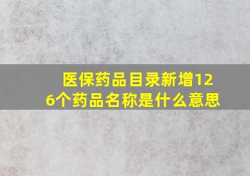 医保药品目录新增126个药品名称是什么意思