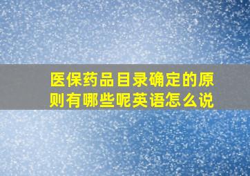 医保药品目录确定的原则有哪些呢英语怎么说