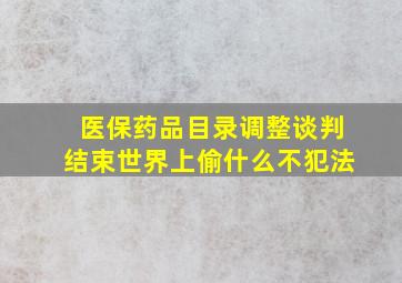 医保药品目录调整谈判结束世界上偷什么不犯法