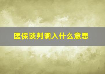 医保谈判调入什么意思