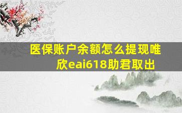 医保账户余额怎么提现唯欣eai618助君取出