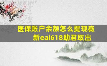 医保账户余额怎么提现嶶新eai618助君取出