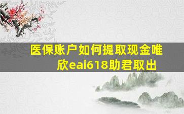 医保账户如何提取现金唯欣eai618助君取出