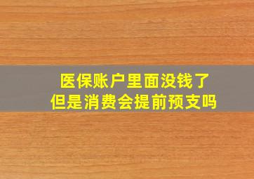 医保账户里面没钱了但是消费会提前预支吗