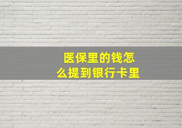 医保里的钱怎么提到银行卡里