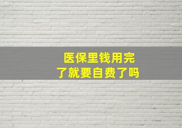 医保里钱用完了就要自费了吗