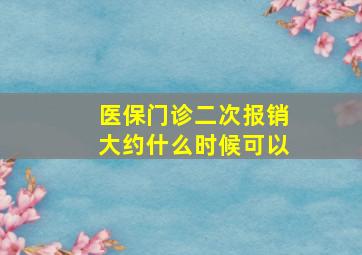 医保门诊二次报销大约什么时候可以