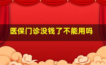 医保门诊没钱了不能用吗