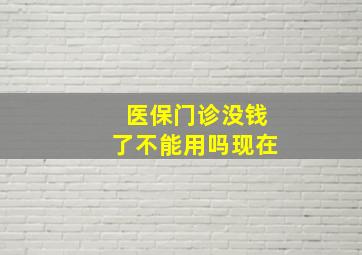 医保门诊没钱了不能用吗现在