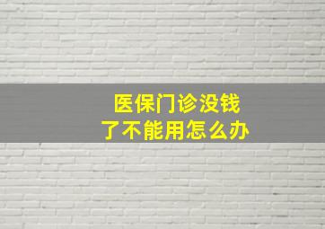 医保门诊没钱了不能用怎么办