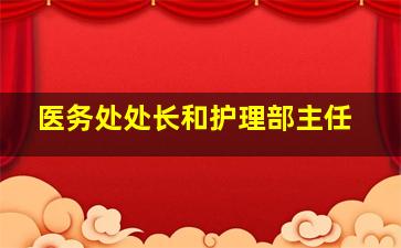 医务处处长和护理部主任