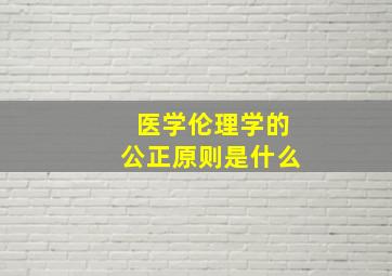 医学伦理学的公正原则是什么