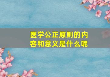 医学公正原则的内容和意义是什么呢