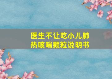 医生不让吃小儿肺热咳喘颗粒说明书