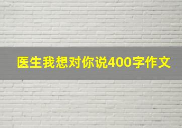 医生我想对你说400字作文