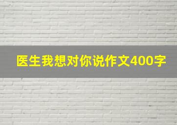 医生我想对你说作文400字