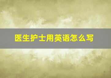 医生护士用英语怎么写