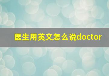 医生用英文怎么说doctor